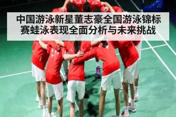 中国游泳新星董志豪全国游泳锦标赛蛙泳表现全面分析与未来挑战