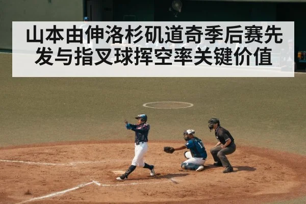 山本由伸洛杉矶道奇季后赛先发与指叉球挥空率关键价值