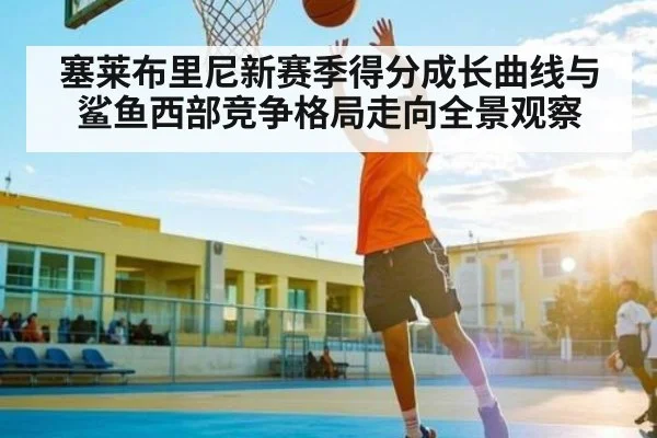 塞莱布里尼新赛季得分成长曲线与鲨鱼西部竞争格局走向全景观察