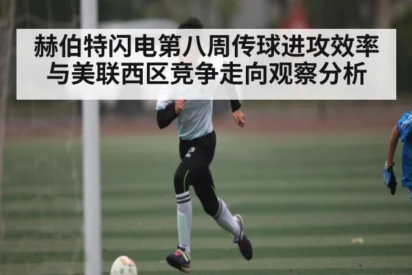 赫伯特闪电第八周传球进攻效率与美联西区竞争走向观察分析