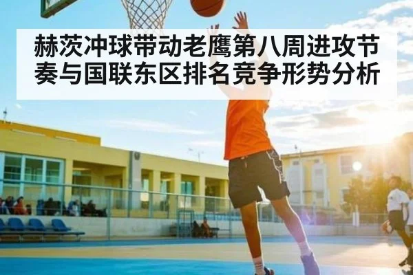 赫茨冲球带动老鹰第八周进攻节奏与国联东区排名竞争形势分析